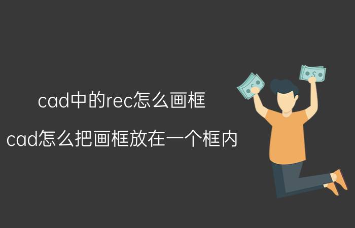 cad中的rec怎么画框 cad怎么把画框放在一个框内？